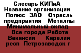 Слесарь КИПиА › Название организации ­ Полюс, ЗАО › Отрасль предприятия ­ Металлы › Минимальный оклад ­ 1 - Все города Работа » Вакансии   . Карелия респ.,Петрозаводск г.